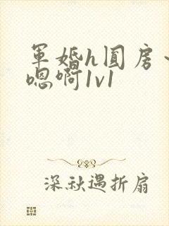 军婚h圆房～h嗯啊1v1