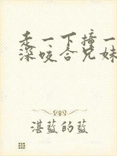 走一下撞一下深深咬合兄妹