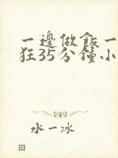 一边做饭一边躁狂35分钟小说