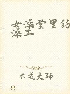 女澡堂里的男搓澡工