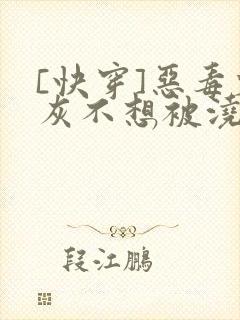 [快穿]恶毒炮灰不想被浇灌