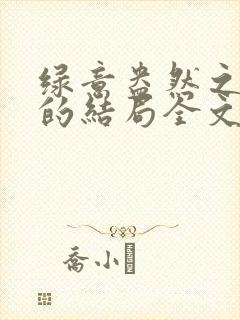 绿意盎然之小东的结局全文笔趣阁在线阅读