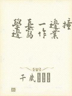 学长一边撞我一边写作业