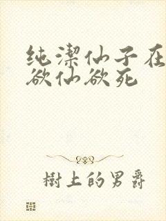 纯洁仙子在胯下欲仙欲死