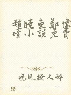 赵晓东郑伟吴雪晴小说免费阅读