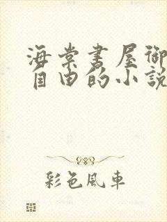 海棠书屋御宅屋自由的小说阅读网