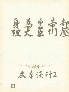 身为皇帝却每天被大臣们压