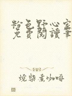 粉色野心家全文免费阅读笔趣阁