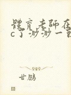 体育老师在单杠c了渺渺一节课