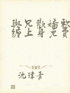 与兄欢娇软嫡女缠上身免费阅读