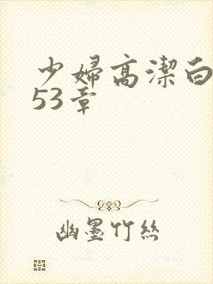 少妇高洁白义第53章