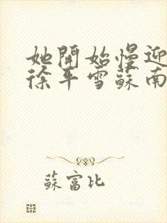 她开始慢迎迎合徐平雪苏南风