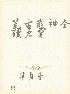 荒古武神全文阅读免费