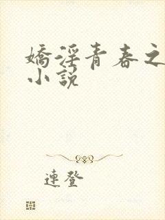 娇淫青春之放纵小说