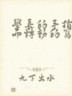 学长的手指在里面转动的写作业