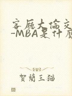 客厅大伦交侩H-MBA是什么