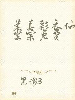 叶真彩衣仙子齐云宗免费