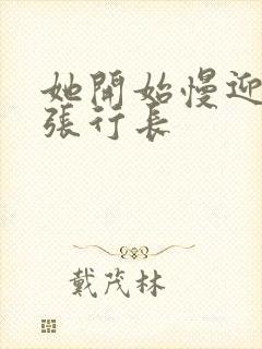 她开始慢迎迎合张行长