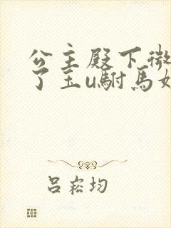 公主殿下微臣馋了玉u驸马姓傅