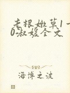 老根嫩草1一40淑媛全文