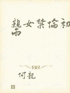 亲女禁伦初尝云雨