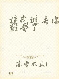 让我进去你就不难受了