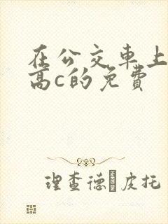 在公交车上弄到高c的免费