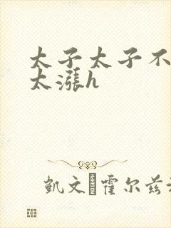 太子太子不要了太涨h