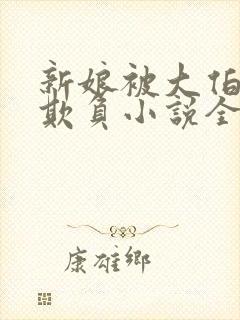 新娘被大伯轮流欺负小说全文免费