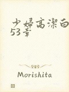 少妇高洁白义第53章