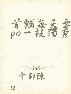 首辅每天要不够po一枝独秀全文