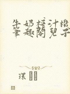 牛奶榨汁机po笔趣阁儿子牌榨汁机