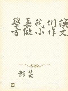 学长我们换个地方做小作文