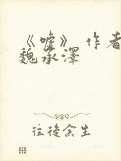 《嘘》 作者:魏承泽