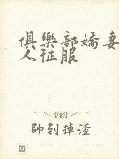 俱乐部娇妻被黑人征服