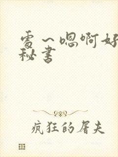 处～嗯啊好猛h秘书