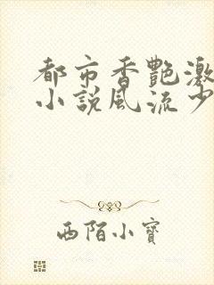 都市香艳激情肉小说风流少年小说