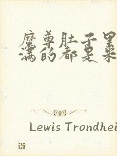 魔尊肚子里面满满的都是米青