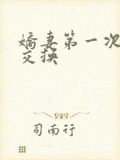 娇妻第一次尝试交换