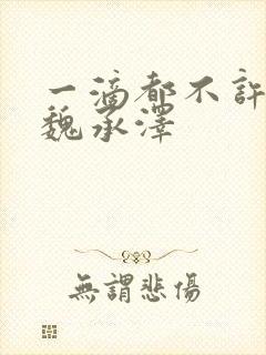 一滴都不许漏 魏承泽