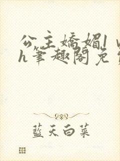 公主娇媚1ⅴ1h笔趣阁免费阅读