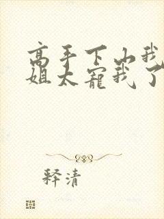 高手下山我家师姐太宠我了全文免费