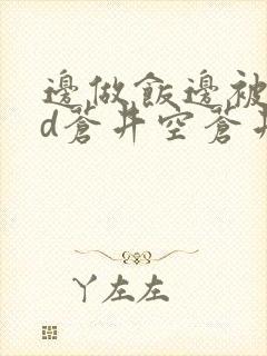 边做饭边被躁bd苍井空苍井空