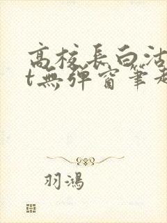 高校长白沽txt无弹窗笔趣阁