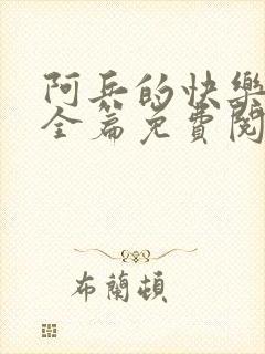 阿兵的快乐生活全篇免费阅读