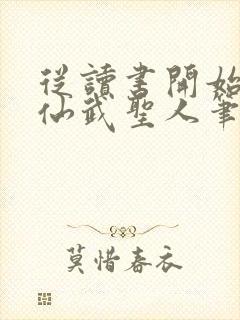 从读书开始肝成仙武圣人笔趣阁