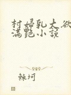 村妇乳大欲乡村满艳小说