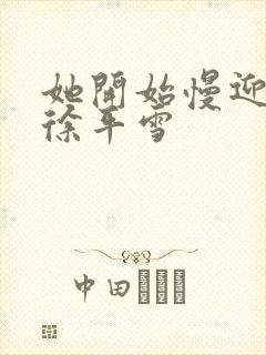 她开始慢迎迎合徐平雪