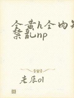 全黄h全肉短篇禁乱np