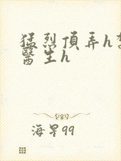 猛烈顶弄h禁欲医生h